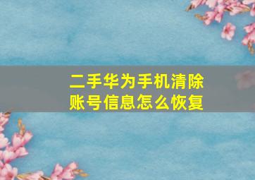 二手华为手机清除账号信息怎么恢复