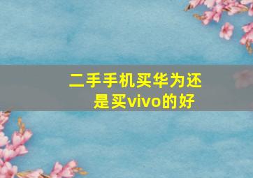 二手手机买华为还是买vivo的好