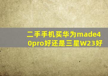 二手手机买华为made40pro好还是三星W23好