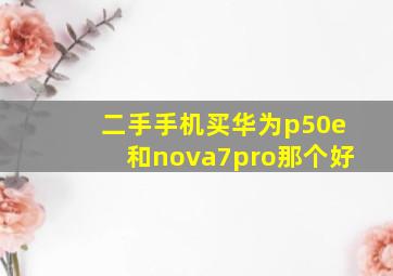 二手手机买华为p50e和nova7pro那个好