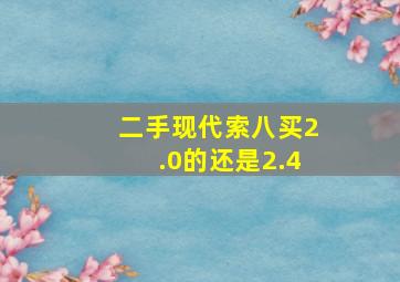 二手现代索八买2.0的还是2.4