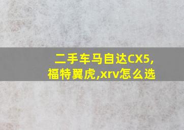 二手车马自达CX5,福特翼虎,xrv怎么选