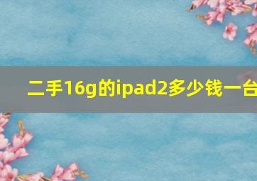 二手16g的ipad2多少钱一台