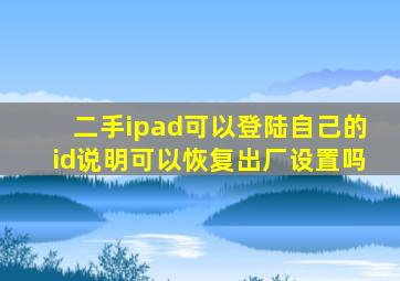 二手ipad可以登陆自己的id说明可以恢复出厂设置吗