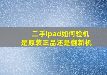 二手ipad如何验机是原装正品还是翻新机