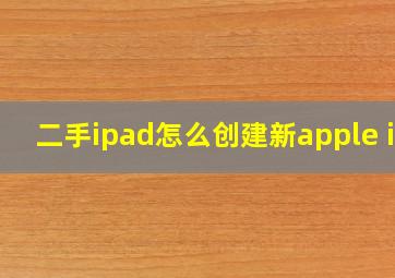 二手ipad怎么创建新apple id