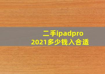 二手ipadpro2021多少钱入合适