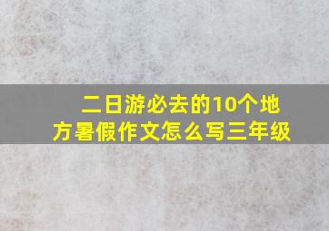 二日游必去的10个地方暑假作文怎么写三年级