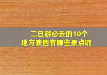 二日游必去的10个地方陕西有哪些景点呢