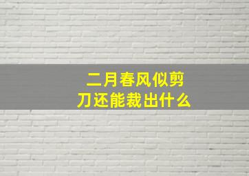 二月春风似剪刀还能裁出什么