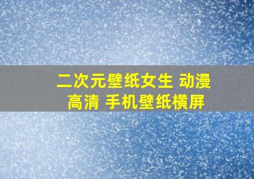 二次元壁纸女生 动漫 高清 手机壁纸横屏