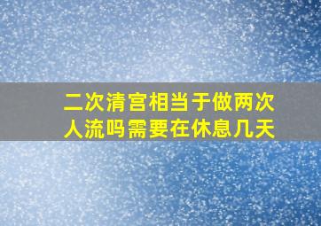 二次清宫相当于做两次人流吗需要在休息几天