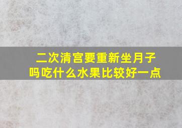 二次清宫要重新坐月子吗吃什么水果比较好一点