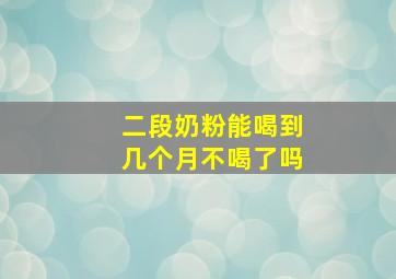 二段奶粉能喝到几个月不喝了吗