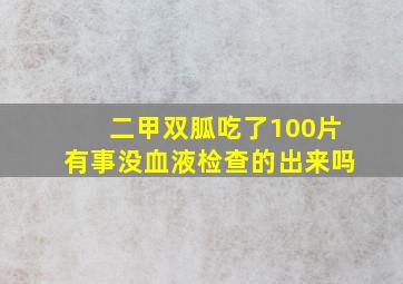 二甲双胍吃了100片有事没血液检查的出来吗