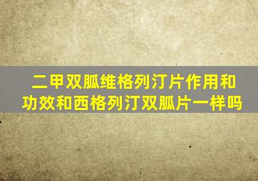 二甲双胍维格列汀片作用和功效和西格列汀双胍片一样吗