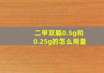 二甲双胍0.5g和0.25g的怎么用量