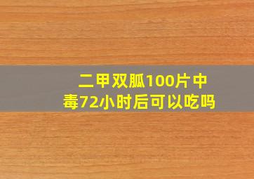 二甲双胍100片中毒72小时后可以吃吗