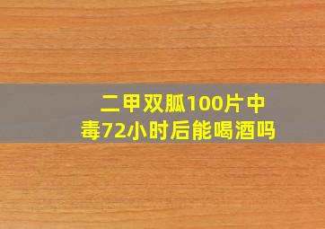 二甲双胍100片中毒72小时后能喝酒吗