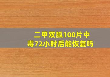 二甲双胍100片中毒72小时后能恢复吗