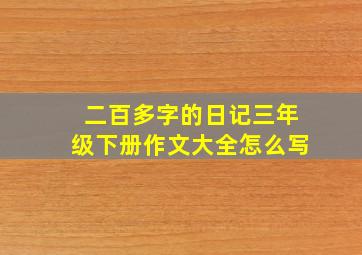 二百多字的日记三年级下册作文大全怎么写