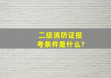 二级消防证报考条件是什么?