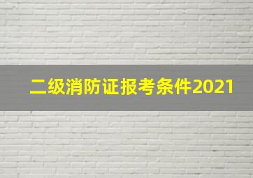 二级消防证报考条件2021