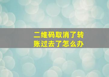 二维码取消了转账过去了怎么办