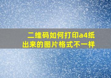 二维码如何打印a4纸出来的图片格式不一样