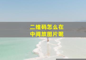 二维码怎么在中间放图片呢