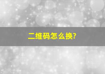 二维码怎么换?