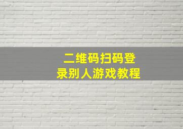 二维码扫码登录别人游戏教程