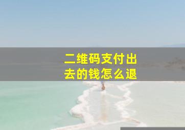 二维码支付出去的钱怎么退