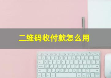 二维码收付款怎么用