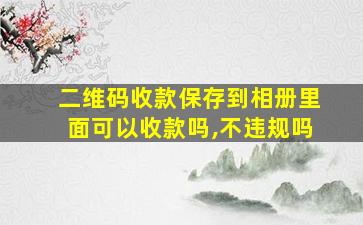 二维码收款保存到相册里面可以收款吗,不违规吗