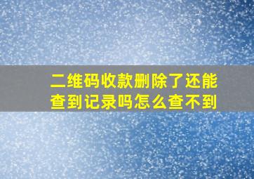 二维码收款删除了还能查到记录吗怎么查不到