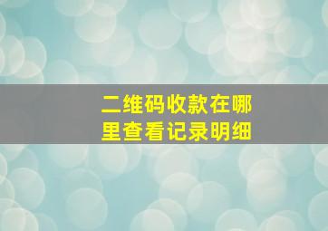 二维码收款在哪里查看记录明细