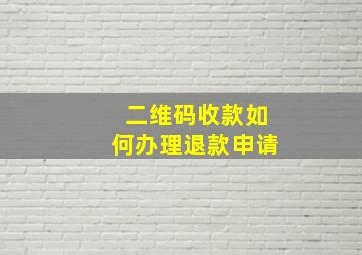 二维码收款如何办理退款申请