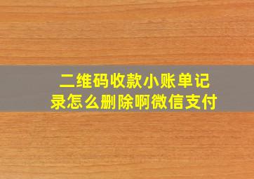 二维码收款小账单记录怎么删除啊微信支付