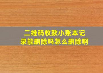 二维码收款小账本记录能删除吗怎么删除啊