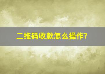 二维码收款怎么操作?