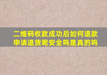 二维码收款成功后如何退款申请退货呢安全吗是真的吗