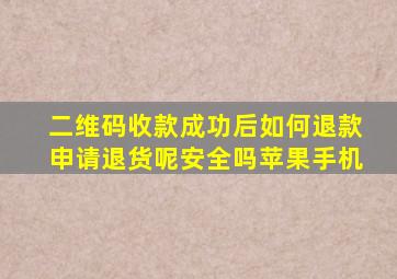 二维码收款成功后如何退款申请退货呢安全吗苹果手机