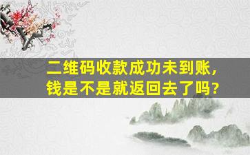 二维码收款成功未到账,钱是不是就返回去了吗?