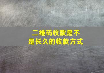 二维码收款是不是长久的收款方式