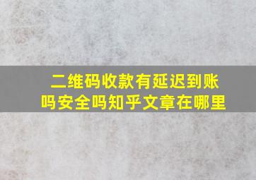 二维码收款有延迟到账吗安全吗知乎文章在哪里