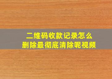 二维码收款记录怎么删除最彻底清除呢视频