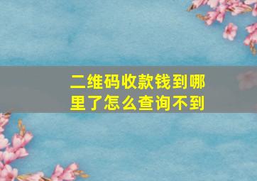 二维码收款钱到哪里了怎么查询不到