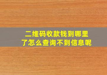 二维码收款钱到哪里了怎么查询不到信息呢