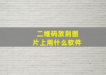 二维码放到图片上用什么软件